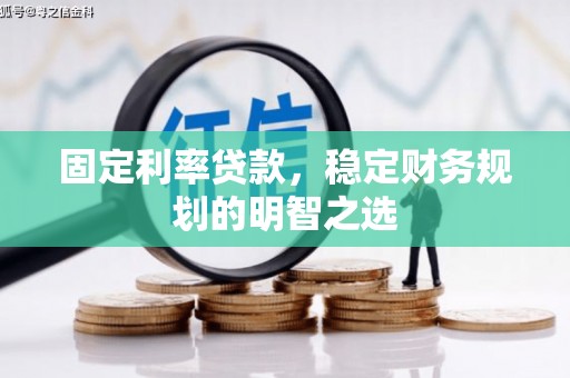 西吉固定利率贷款，稳定财务规划的明智之选