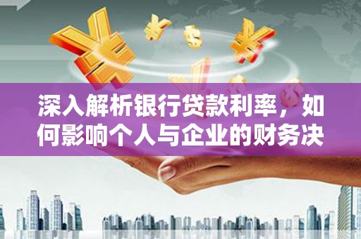 西吉深入解析银行贷款利率，如何影响个人与企业的财务决策