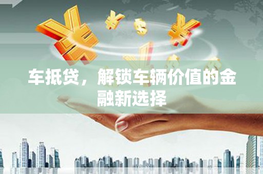 西吉车抵贷，解锁车辆价值的金融新选择