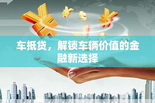 西吉车抵贷，解锁车辆价值的金融新选择