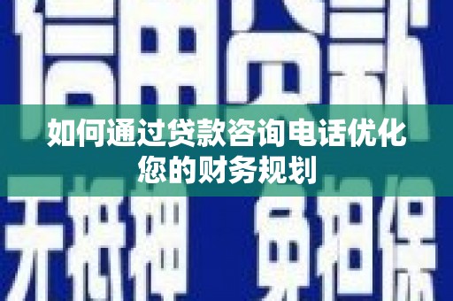 西吉如何通过贷款咨询电话优化您的财务规划