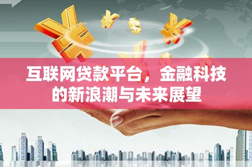 西吉互联网贷款平台，金融科技的新浪潮与未来展望