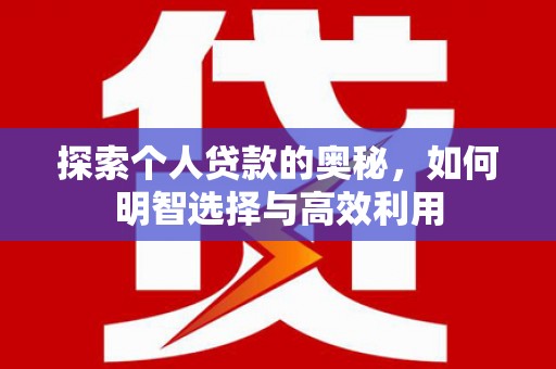 西吉探索个人贷款的奥秘，如何明智选择与高效利用