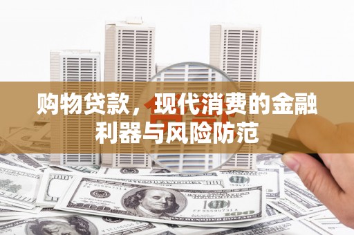 西吉购物贷款，现代消费的金融利器与风险防范