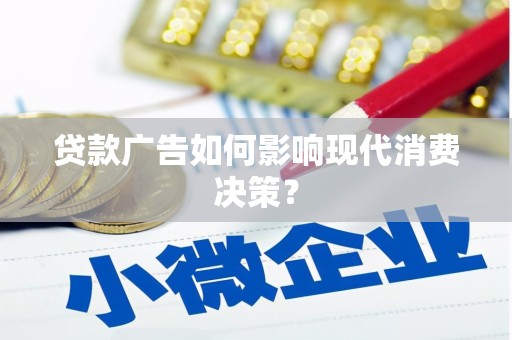 西吉贷款广告如何影响现代消费决策？