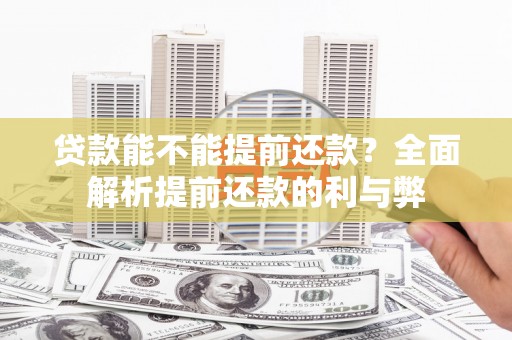 西吉贷款能不能提前还款？全面解析提前还款的利与弊