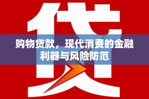 西吉购物贷款，现代消费的金融利器与风险防范