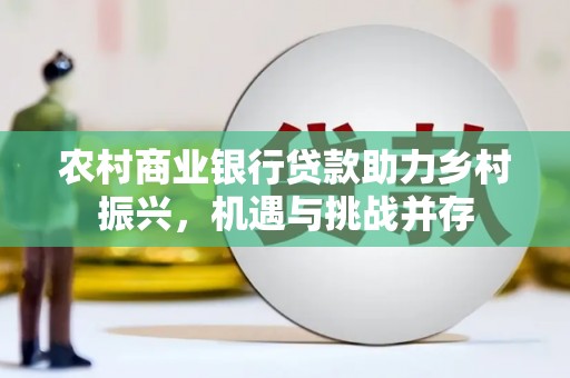 西吉农村商业银行贷款助力乡村振兴，机遇与挑战并存