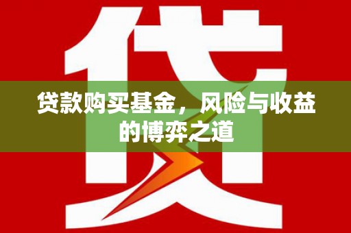 西吉贷款购买基金，风险与收益的博弈之道