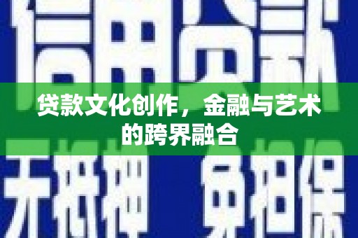 西吉贷款文化创作，金融与艺术的跨界融合