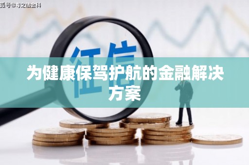 西吉为健康保驾护航的金融解决方案