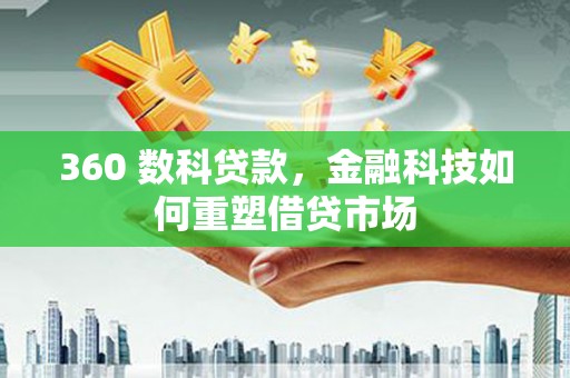 西吉360 数科贷款，金融科技如何重塑借贷市场