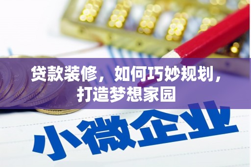 西吉贷款装修，如何巧妙规划，打造梦想家园