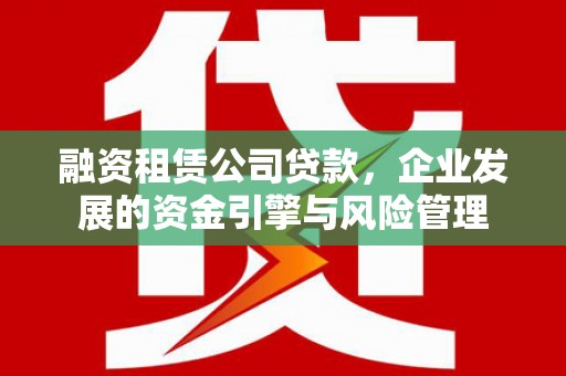 西吉融资租赁公司贷款，企业发展的资金引擎与风险管理