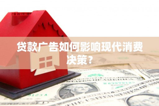 西吉贷款广告如何影响现代消费决策？