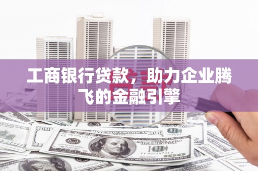 西吉工商银行贷款，助力企业腾飞的金融引擎