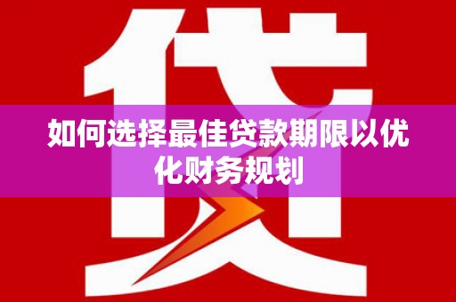 西吉如何选择最佳贷款期限以优化财务规划