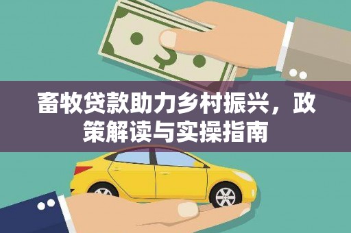 西吉畜牧贷款助力乡村振兴，政策解读与实操指南