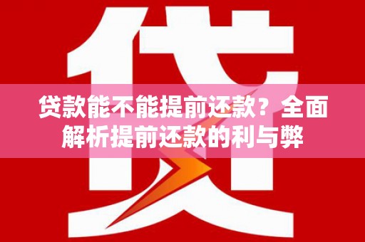 西吉贷款能不能提前还款？全面解析提前还款的利与弊