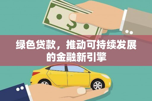 西吉绿色贷款，推动可持续发展的金融新引擎