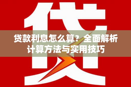 西吉贷款利息怎么算？全面解析计算方法与实用技巧