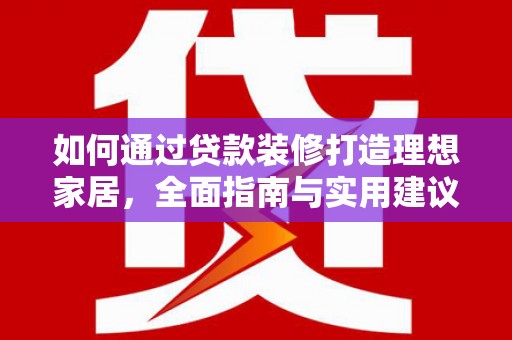 西吉如何通过贷款装修打造理想家居，全面指南与实用建议