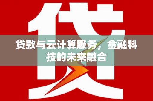 西吉贷款与云计算服务，金融科技的未来融合