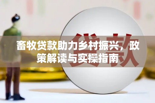 西吉畜牧贷款助力乡村振兴，政策解读与实操指南