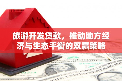 西吉旅游开发贷款，推动地方经济与生态平衡的双赢策略
