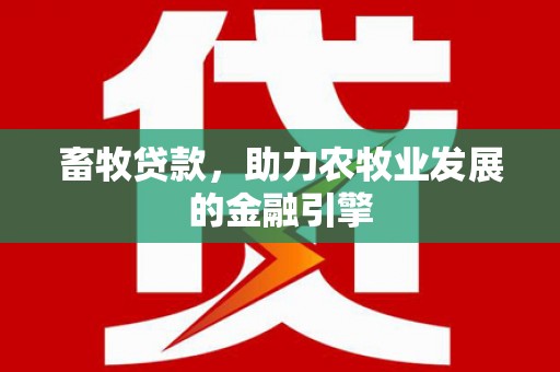西吉畜牧贷款，助力农牧业发展的金融引擎
