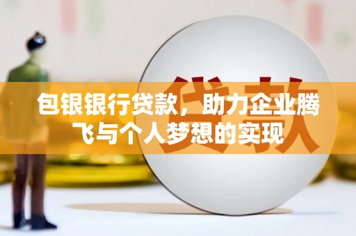 西吉包银银行贷款，助力企业腾飞与个人梦想的实现