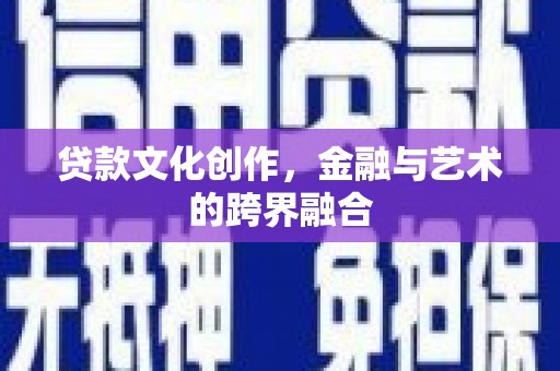 西吉贷款文化创作，金融与艺术的跨界融合