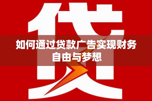 西吉如何通过贷款广告实现财务自由与梦想