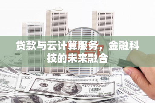 西吉贷款与云计算服务，金融科技的未来融合