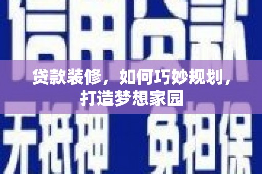 西吉贷款装修，如何巧妙规划，打造梦想家园