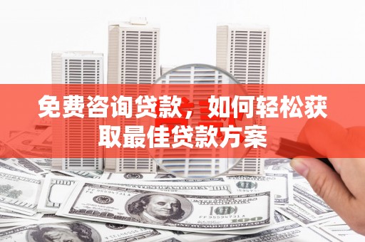 西吉免费咨询贷款，如何轻松获取最佳贷款方案