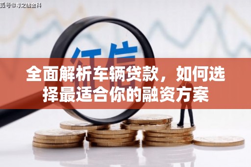 西吉全面解析车辆贷款，如何选择最适合你的融资方案