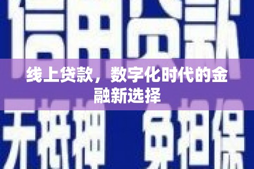 西吉线上贷款，数字化时代的金融新选择