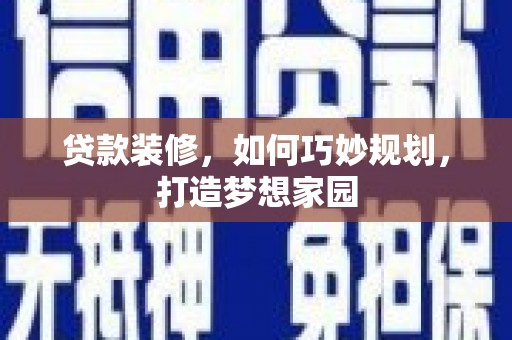 西吉贷款装修，如何巧妙规划，打造梦想家园