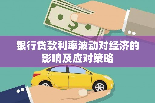 西吉银行贷款利率波动对经济的影响及应对策略