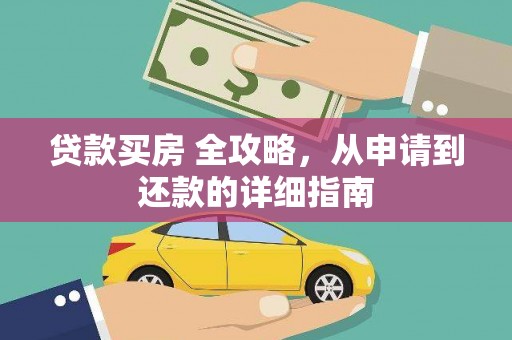 西吉贷款买房 全攻略，从申请到还款的详细指南