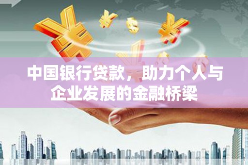 西吉中国银行贷款，助力个人与企业发展的金融桥梁