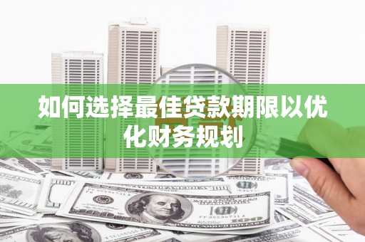 西吉如何选择最佳贷款期限以优化财务规划