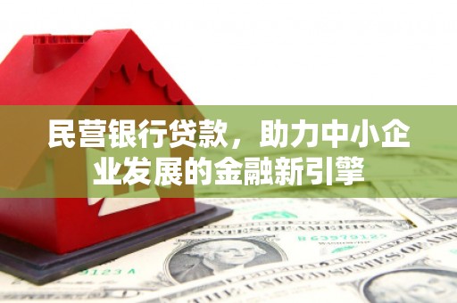 西吉民营银行贷款，助力中小企业发展的金融新引擎