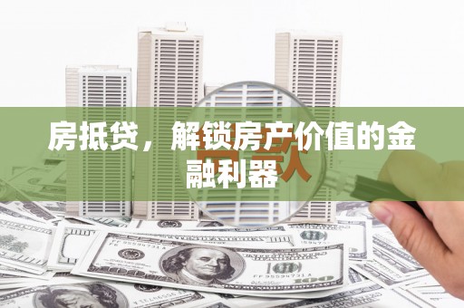 西吉房抵贷，解锁房产价值的金融利器