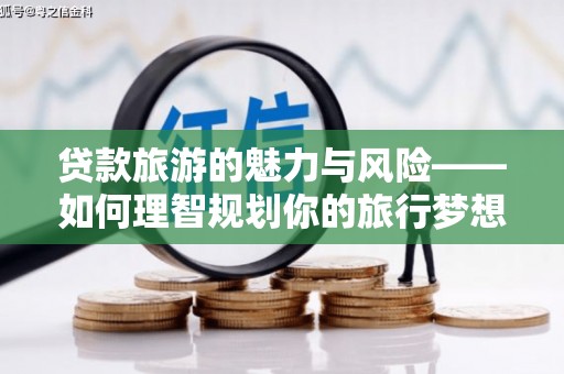 西吉贷款旅游的魅力与风险——如何理智规划你的旅行梦想