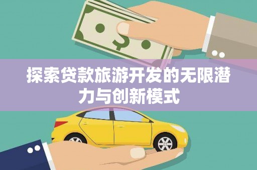 西吉探索贷款旅游开发的无限潜力与创新模式