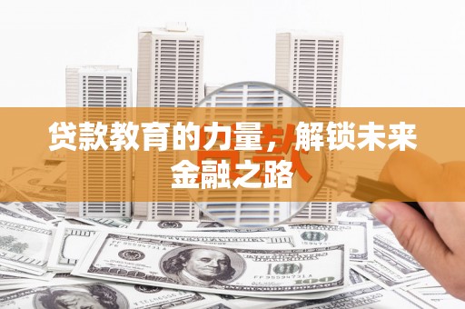 西吉贷款教育的力量，解锁未来金融之路