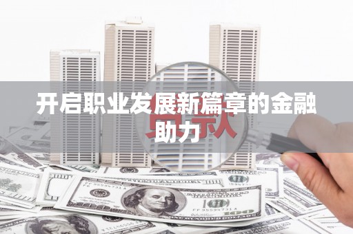 西吉开启职业发展新篇章的金融助力
