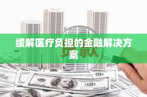 西吉缓解医疗负担的金融解决方案